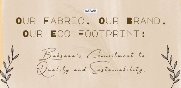 Our Fabric, Our Brand, Our Eco Footprint: Baksana’s Commitment to Quality and Sustainability. 