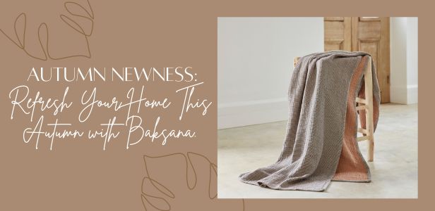 Autumn Newness: Refresh Your Home This Autumn with Baksana. 